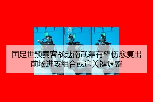国足世预赛客战越南武磊有望伤愈复出 前场进攻组合或迎关键调整