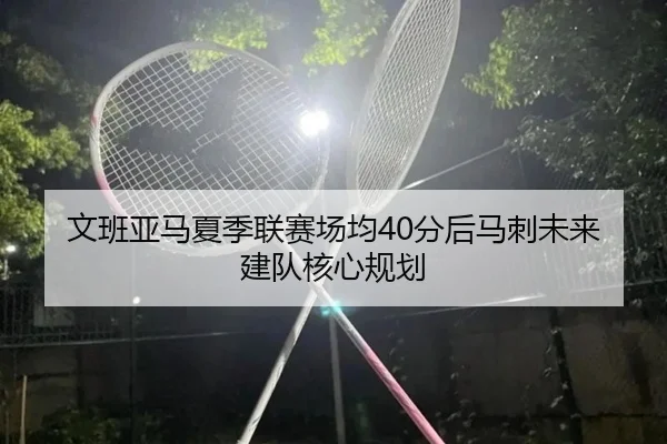 wen-ban-ya-ma-xia-ji-lian-sai-chang-jun-fen-hou-ma-ci-wei-lai-jian-dui-he-xin-gui-hua-3-855.jpg